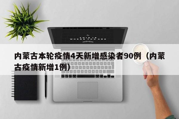 内蒙古本轮疫情4天新增感染者90例（内蒙古疫情新增1例）