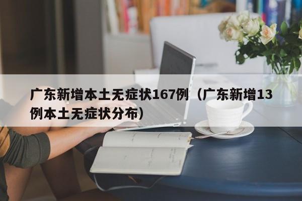 广东新增本土无症状167例（广东新增13例本土无症状分布）