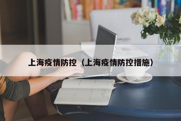 上海疫情防控（上海疫情防控措施）