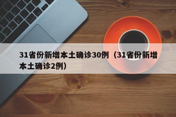 31省份新增本土确诊30例（31省份新增本土确诊2例）