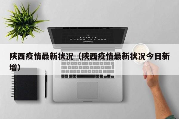陕西疫情最新状况（陕西疫情最新状况今日新增）