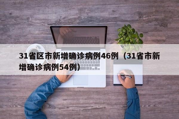 31省区市新增确诊病例46例（31省市新增确诊病例54例）