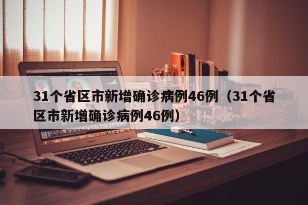 31个省区市新增确诊病例46例（31个省区市新增确诊病例46例）