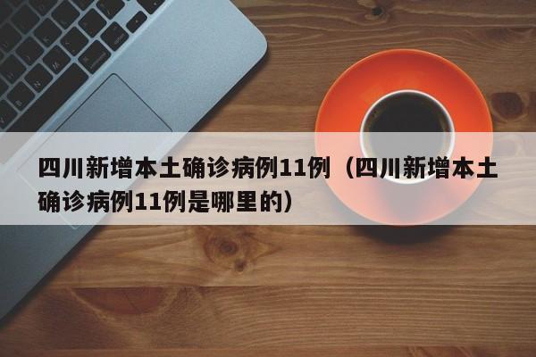 四川新增本土确诊病例11例（四川新增本土确诊病例11例是哪里的）