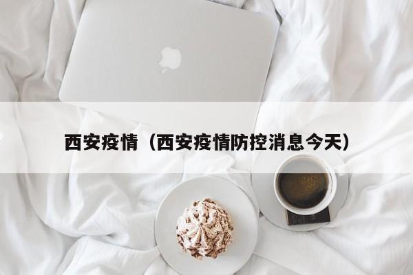 西安疫情（西安疫情防控消息今天）