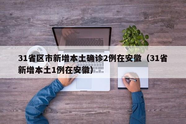 31省区市新增本土确诊2例在安徽（31省新增本土1例在安徽）