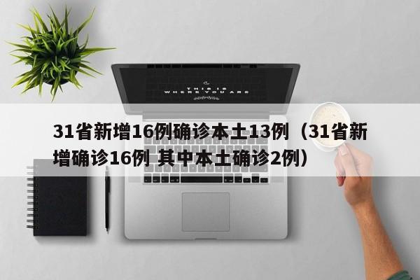 31省新增16例确诊本土13例（31省新增确诊16例 其中本土确诊2例）