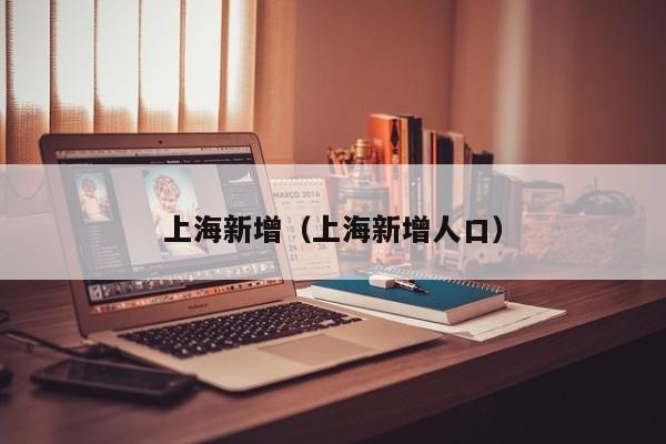 上海新增（上海新增人口）