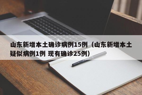 山东新增本土确诊病例15例（山东新增本土疑似病例1例 现有确诊25例）