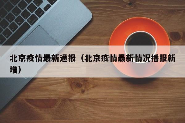北京疫情最新通报（北京疫情最新情况播报新增）