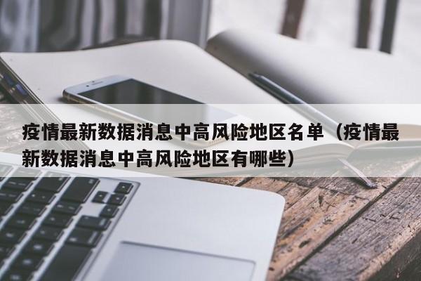疫情最新数据消息中高风险地区名单（疫情最新数据消息中高风险地区有哪些）
