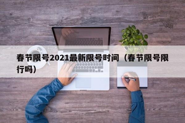 春节限号2021最新限号时间（春节限号限行吗）