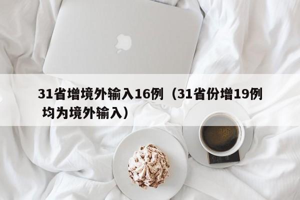 31省增境外输入16例（31省份增19例 均为境外输入）