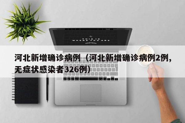 河北新增确诊病例（河北新增确诊病例2例,无症状感染者326例）