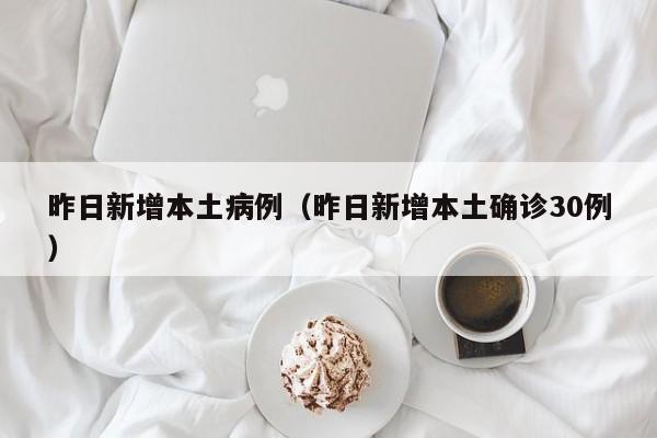 昨日新增本土病例（昨日新增本土确诊30例）