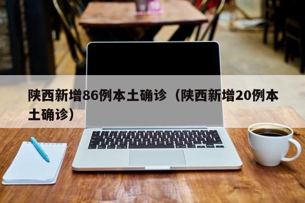陕西新增86例本土确诊（陕西新增20例本土确诊）