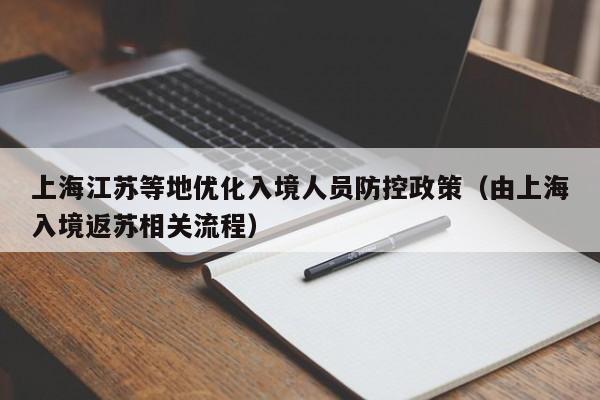 上海江苏等地优化入境人员防控政策（由上海入境返苏相关流程）
