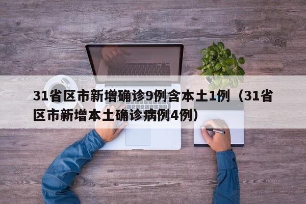 31省区市新增确诊9例含本土1例（31省区市新增本土确诊病例4例）