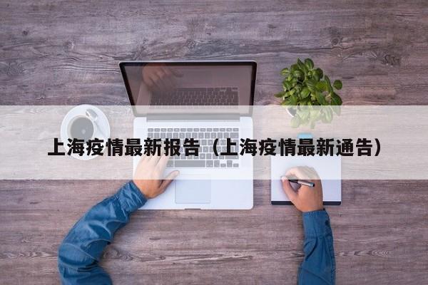 上海疫情最新报告（上海疫情最新通告）