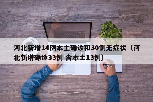 河北新增14例本土确诊和30例无症状（河北新增确诊33例 含本土13例）