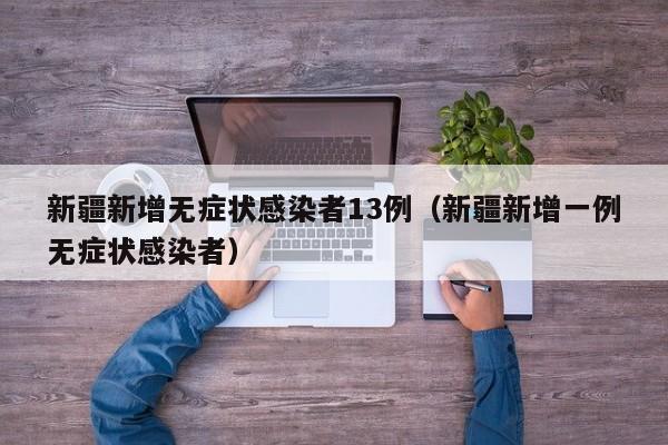 新疆新增无症状感染者13例（新疆新增一例无症状感染者）
