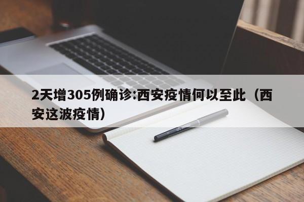 2天增305例确诊:西安疫情何以至此（西安这波疫情）