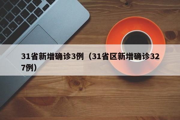 31省新增确诊3例（31省区新增确诊327例）