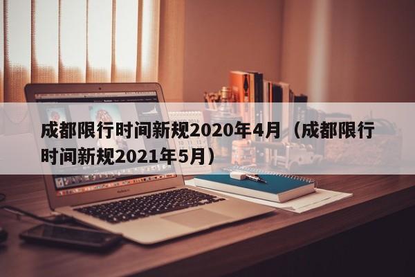 成都限行时间新规2020年4月（成都限行时间新规2021年5月）