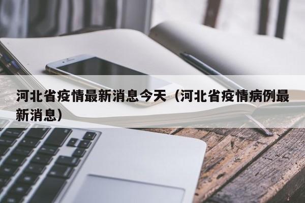 河北省疫情最新消息今天（河北省疫情病例最新消息）