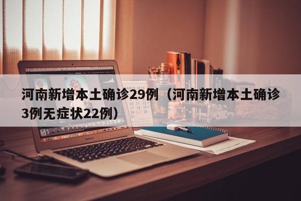 河南新增本土确诊29例（河南新增本土确诊3例无症状22例）