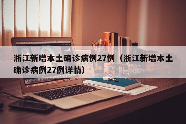 浙江新增本土确诊病例27例（浙江新增本土确诊病例27例详情）