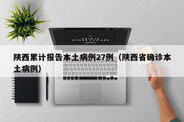 陕西累计报告本土病例27例（陕西省确诊本土病例）