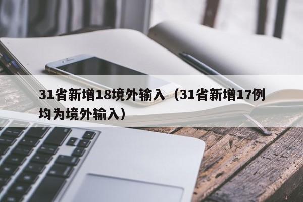 31省新增18境外输入（31省新增17例均为境外输入）