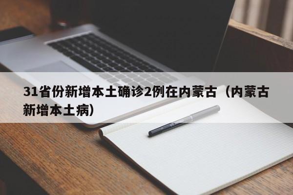 31省份新增本土确诊2例在内蒙古（内蒙古新增本土病）