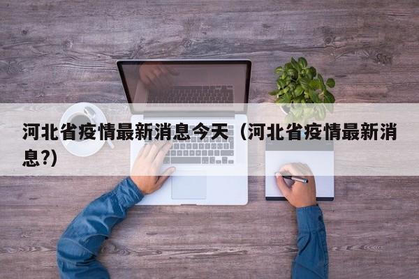 河北省疫情最新消息今天（河北省疫情最新消息?）