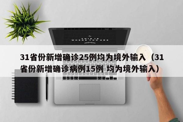 31省份新增确诊25例均为境外输入（31省份新增确诊病例15例 均为境外输入）