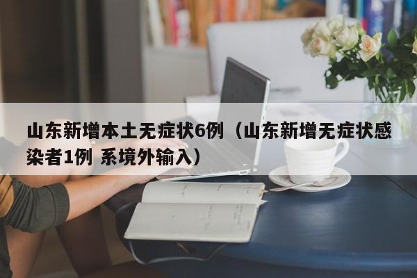 山东新增本土无症状6例（山东新增无症状感染者1例 系境外输入）