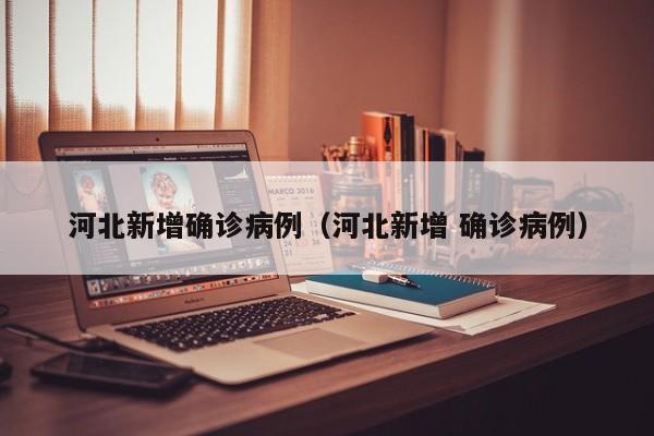 河北新增确诊病例（河北新增 确诊病例）