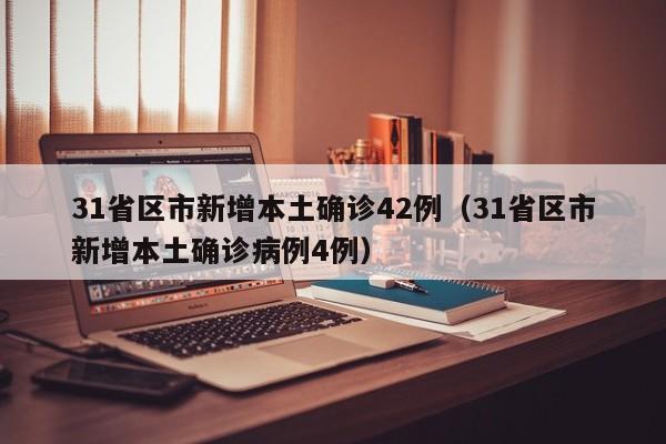 31省区市新增本土确诊42例（31省区市新增本土确诊病例4例）