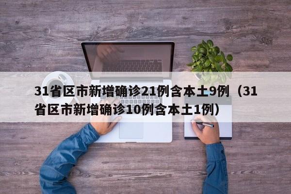 31省区市新增确诊21例含本土9例（31省区市新增确诊10例含本土1例）