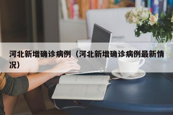河北新增确诊病例（河北新增确诊病例最新情况）
