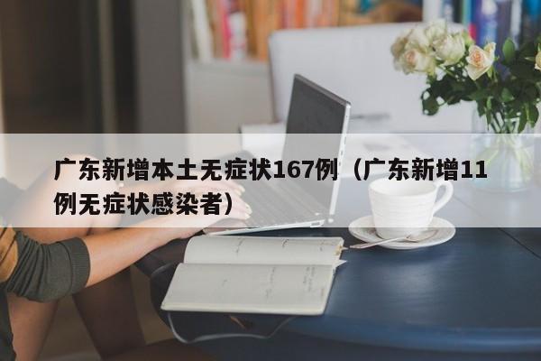 广东新增本土无症状167例（广东新增11例无症状感染者）