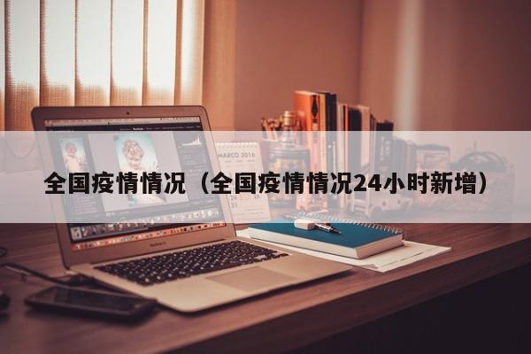 全国疫情情况（全国疫情情况24小时新增）