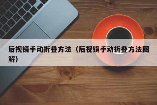 后视镜手动折叠方法（后视镜手动折叠方法图解）