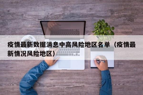 疫情最新数据消息中高风险地区名单（疫情最新情况风险地区）