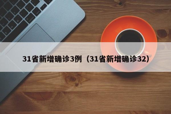31省新增确诊3例（31省新增确诊32）