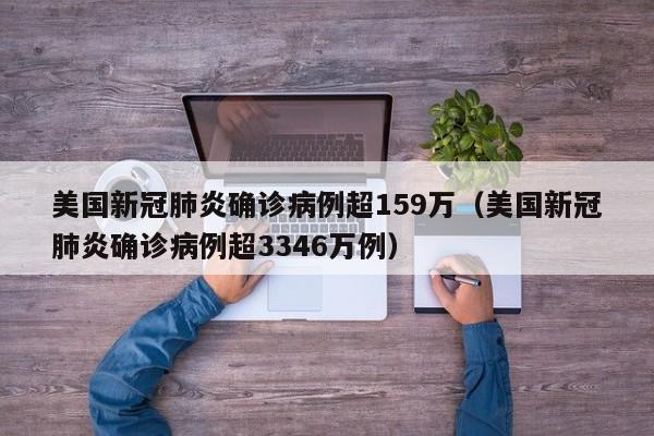 美国新冠肺炎确诊病例超159万（美国新冠肺炎确诊病例超3346万例）