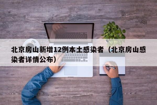 北京房山新增12例本土感染者（北京房山感染者详情公布）