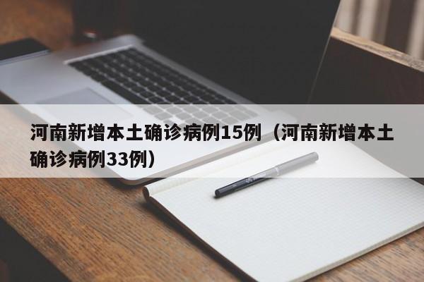 河南新增本土确诊病例15例（河南新增本土确诊病例33例）