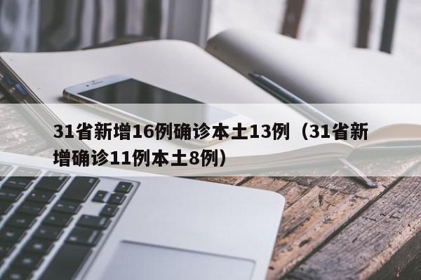 31省新增16例确诊本土13例（31省新增确诊11例本土8例）